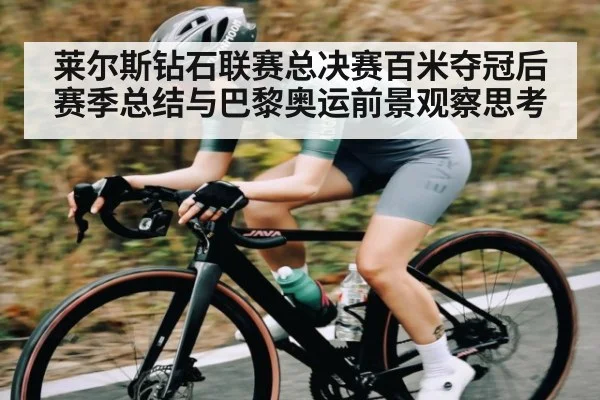 莱尔斯钻石联赛总决赛百米夺冠后赛季总结与巴黎奥运前景观察思考