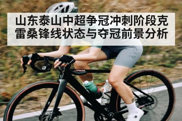 山东泰山中超争冠冲刺阶段克雷桑锋线状态与夺冠前景分析